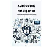 Cybersecurity for Beginners: Protecting Your Digital World with Simple Strategies and Smart Practices