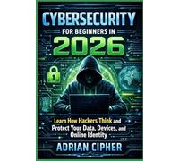 CYBERSECURITY FOR BIGINNERS IN 2026: Learn How Hackers Think and Protect Your Data, Devices, and Online Identity