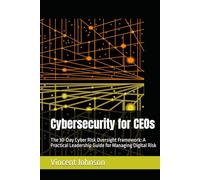 Cybersecurity for CEOs: The 30-Day Cyber Risk Oversight Framework: A Practical Leadership Guide for Managing Digital Risk
