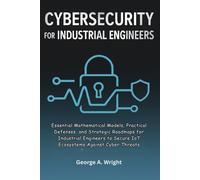 Cybersecurity for Industrial Engineers: Essential Mathematical Models, Practical Defenses, and Strategic Roadmaps for Industrial Engineers to Secure IoT Ecosystems Against Cyber Threats