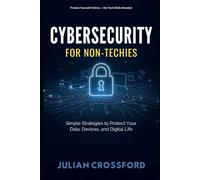 Cybersecurity for Non-Techies: Simple Strategies to Protect Your Data, Devices, and Digital Life.