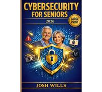 CYBERSECURITY FOR SENIORS 2026: Your Complete Step-by-Step Guide to Staying Safe Online, Outsmarting Scammers, and Protecting Everything You Love - For Adults 60 and Over