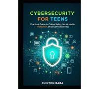 Cybersecurity for Teens: Practical Guide to Online Safety, Social Media Protection, and Scam Awareness