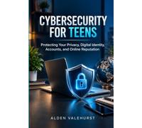 CYBERSECURITY FOR TEENS: Protecting Your Privacy, Digital Identity, Accounts, and Online Reputation