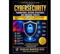 Cybersecurity: Foundations, Defense Strategies, and Emerging Threats: A Comprehensive, Practice-Driven Framework for Modern Security