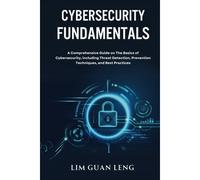 Cybersecurity Fundamentals: A Comprehensive Guide On The Basics Of Cybersecurity, Including Threat Detection, Prevention, Techniques, And Best Practices