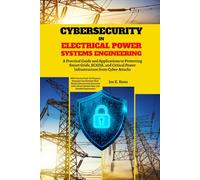 Cybersecurity in Electrical Power Systems Engineering: A Practical Guide and Applications to Protecting Smart Grids, SCADA, and Critical Power Infrastructure from Cyber Attacks