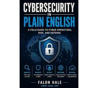 Cybersecurity in Plain English: A Field Guide to Cyber Operations, Risk, and Defense