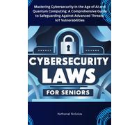 Cybersecurity Laws For Seniors: Mastering Cybersecurity In The Age Of Ai And Quantum Computing: A Comprehensive Guide To Safeguarding Against Advanced Threats, Iot Vulnerabilities