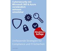 Cybersecurity mit Microsoft 365 & Azure, verständlich, wirksam, umsetzbar:: Umfassende Strategien für Compliance und IT-Sicherheit
