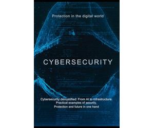 Cybersecurity: Protection in the digital world: Cybersecurity demystified: From AI to infrastructure.
