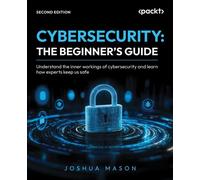 CYBERSECURITY: THE BEGINNER'S GUIDE Understand the inner workings of cybersecurity and learn how experts keep us safe - Joshua Mason - Packt Publishing - ebook (ePub) - Livre