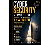 Cybersecurity Verstehen Und Anwenden: Von Netzwerken und Hacking über Schwachstellen und Websicherheit bis zu Cloud, KI, Forensik und Incident Response