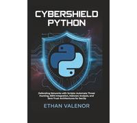 CyberShield Python: Defending Networks with Scripts: Automate Threat Hunting, SIEM Integration, Malware Analysis, and Zero-Trust Architectures for SecOp