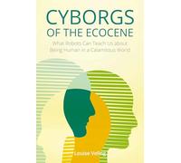 Cyborgs of the Ecocene: What Robots Can Teach Us about Being Human in a Calamitous World