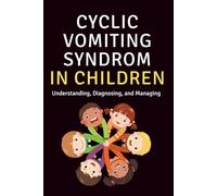 Cyclic Vomiting Syndrom in Children: Understanding, Diagnosing, and Managing