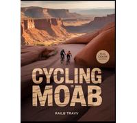 Cycling in MOAB [Colored]: A Practical Travel Guide to Desert Riding, Trail Planning, Safety, and Iconic Routes