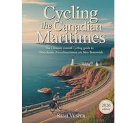 CYCLING THE CANADIAN MARITIMES: THE ULTIMATE COASTAL CYCLING GUIDE TO NOVA SCOTIA, PRINCE EDWARD ISLAND, AND NEW BRUNSWICK