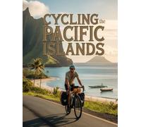 CYCLING THE PACIFIC ISLANDS: HIDDEN ROUTES, CULTURAL ENCOUNTERS AND TROPICAL SURVIVAL SECRETS FOR THE MODERN EXPLORER
