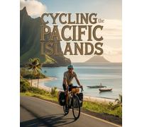 CYCLING THE PACIFIC ISLANDS: HIDDEN ROUTES, CULTURAL ENCOUNTERS AND TROPICAL SURVIVAL SECRETS FOR THE MODERN EXPLORER