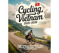 CYCLING VIETNAM 2025-2026(full color): EXPLORE VIETNAM’S SCENIC ROUTES, LOCAL CULTURE & HIDDEN GEMS - A CYCLIST’S ESSENTIAL COMPANION
