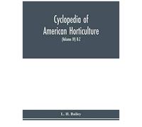 Cyclopedia Of American Horticulture, Comprising Suggestions For Cultivation Of Horticultural Plants, Descriptions Of The Species Of Fruits, Vegetables, Flowers And Ornamental Plants Sold In The United