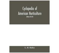 Cyclopedia Of American Horticulture, Comprising Suggestions For Cultivation Of Horticultural Plants, Descriptions Of The Species Of Fruits, Vegetables, Flowers And Ornamental Plants Sold In The United