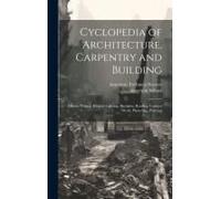 Cyclopedia Of Architecture, Carpentry And Building: Electric Wiring. Electric Lighting. Skylights, Roofing, Cornice Work. Plastering. Painting