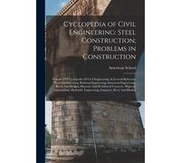 Cyclopedia Of Civil Engineering: Steel Construction; Problems In Construction: Volume 5 Of Cyclopedia Of Civil Engineering: A General Reference Work O