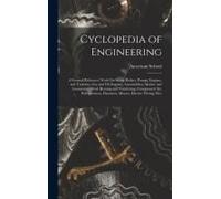 Cyclopedia Of Engineering: A General Reference Work On Steam Boilers, Pumps, Engines, And Turbines, Gas And Oil Engines, Automobiles, Marine And