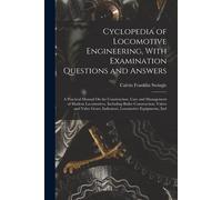Cyclopedia Of Locomotive Engineering, With Examination Questions And Answers: A Practical Manual On The Construction, Care And Management Of Modern Lo