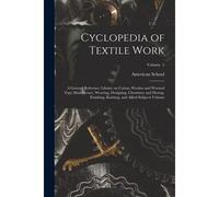 Cyclopedia Of Textile Work: A General Reference Library On Cotton, Woolen And Worsted Yarn Manufacture, Weaving, Designing, Chemistry And Dyeing,