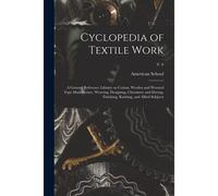 Cyclopedia Of Textile Work: A General Reference Library On Cotton, Woolen And Worsted Yarn Manufacture, Weaving, Designing, Chemistry And Dyeing,