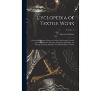 Cyclopedia Of Textile Work: A General Reference Library On Cotton, Woolen And Worsted Yarn Manufacture, Weaving, Designing, Chemistry And Dyeing,