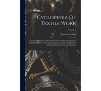 Cyclopedia Of Textile Work: A General Reference Library On Cotton, Woollen And Worsted Yarn Manufacture, Weaving, Designing, Chemistry And Dyeing,