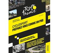 CYCLOSPORT PREPAREZ-VOUS COMME UN PRO: TOUT SAVOIR POUR ROULER COMME UN PRO DU TOUR - OFFICIEL TOUR DE FRANCE