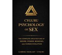 CyGuru Psychology Of Sex: The Complete Architecture Of Desire, Power, Bonding, And Human Evolution