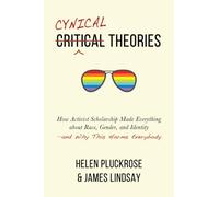 Cynical Theories: How Activist Scholarship Made Everything About Race, Gender, and Identity: And Why This Harms Everybody