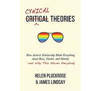 Cynical Theories: How Activist Scholarship Made Everything About Race, Gender, and Identity: And Why This Harms Everybody