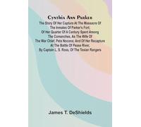 Cynthia Ann Parker: The Story of Her Capture at the Massacre of the Inmates of Parker's Fort; of Her Quarter of a Century Spent Among the Comanches, ... River, by Captain L. S. Ross, of the Tex