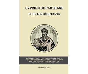 Cyprien de Carthage pour les débutants: Comprendre sa vie, ses lettres et son rôle dans l'histoire de l'Église