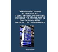 CYPRUS CONSTITUTIONAL HISTORY 1959-2025 7 CONSTITUTIONAL INSTRUMENTS INCLUDING THE CONSTITUTION IN ENGLISH AND IN GREEK INCLUDING THE 18 AMENDMENTS