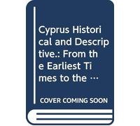 Cyprus Historical and Descriptive.: From the Earliest Times to the Preent Day.