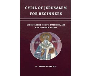 Cyril of Jerusalem for Beginners: Understanding His Life, Catecheses, and Role in Church History