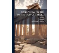 CyropÃ]dia; or, The Institution of Cyrus, ..