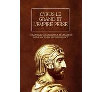Cyrus le Grand et l'Empire perse: Tolérance, gouvernance et création d'une ancienne superpuissance