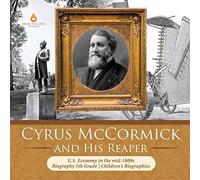 Cyrus Mccormick And His Reaper U.S. Economy In The Mid-1800s Biography 5th Grade Children's Biographies