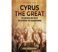 Cyrus the Great: The Enthralling Life of the Father of the Persian Empire