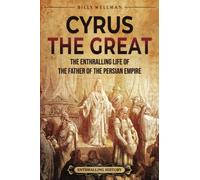 Cyrus the Great: The Enthralling Life of the Father of the Persian Empire