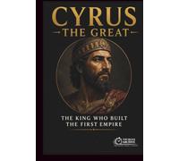 Cyrus the Great: The King Who Built the First Empire
